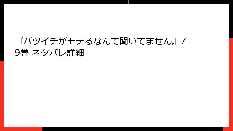『バツイチがモテるなんて聞いてません』79巻 ネタバレ詳細
