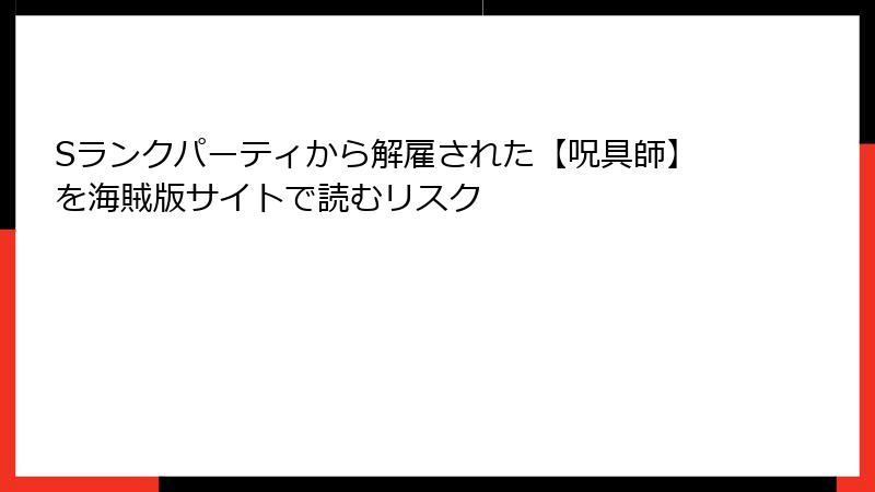 Sランクパーティから解雇された【呪具師】を海賊版サイトで読むリスク