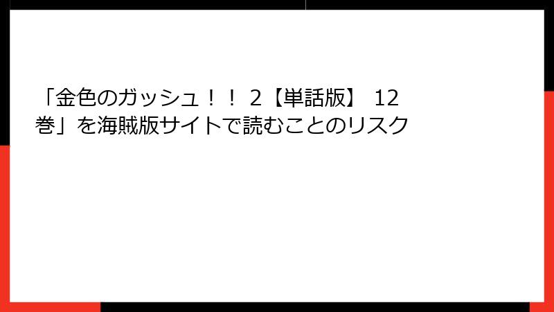 「金色のガッシュ！！ 2【単話版】 12巻」を海賊版サイトで読むことのリスク