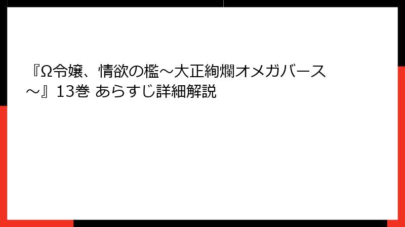 『Ω令嬢、情欲の檻～大正絢爛オメガバース～』13巻 あらすじ詳細解説