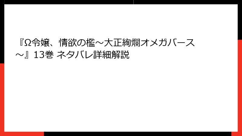 『Ω令嬢、情欲の檻～大正絢爛オメガバース～』13巻 ネタバレ詳細解説