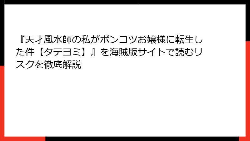 『天才風水師の私がポンコツお嬢様に転生した件【タテヨミ】』を海賊版サイトで読むリスクを徹底解説