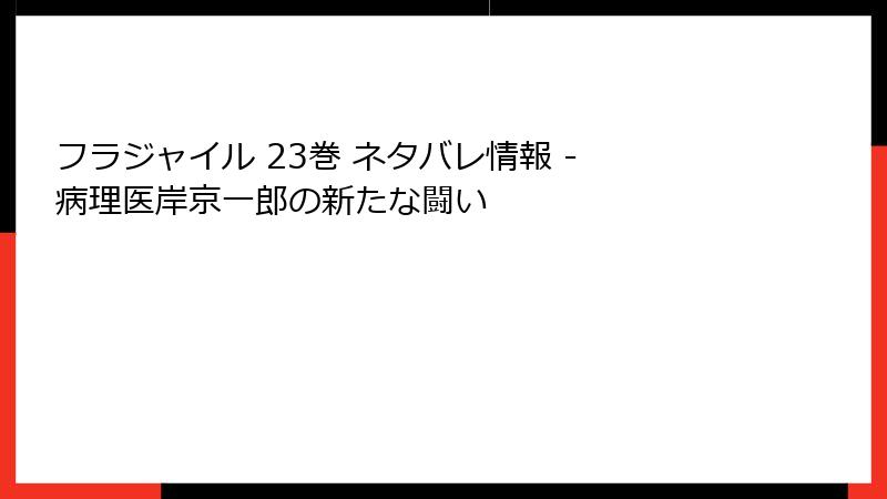 フラジャイル 23巻 ネタバレ情報 - 病理医岸京一郎の新たな闘い