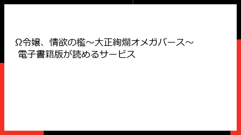 Ω令嬢、情欲の檻～大正絢爛オメガバース～ 電子書籍版が読めるサービス