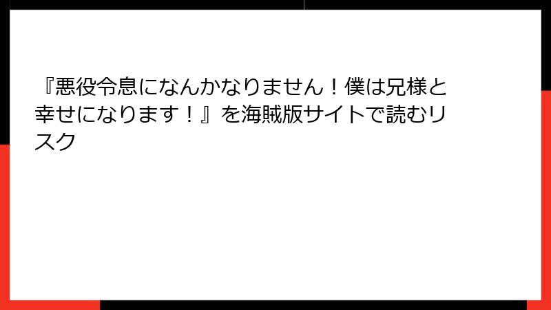 『悪役令息になんかなりません！僕は兄様と幸せになります！』を海賊版サイトで読むリスク