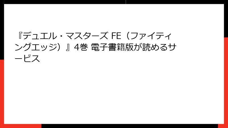 『デュエル・マスターズ FE（ファイティングエッジ）』4巻 電子書籍版が読めるサービス