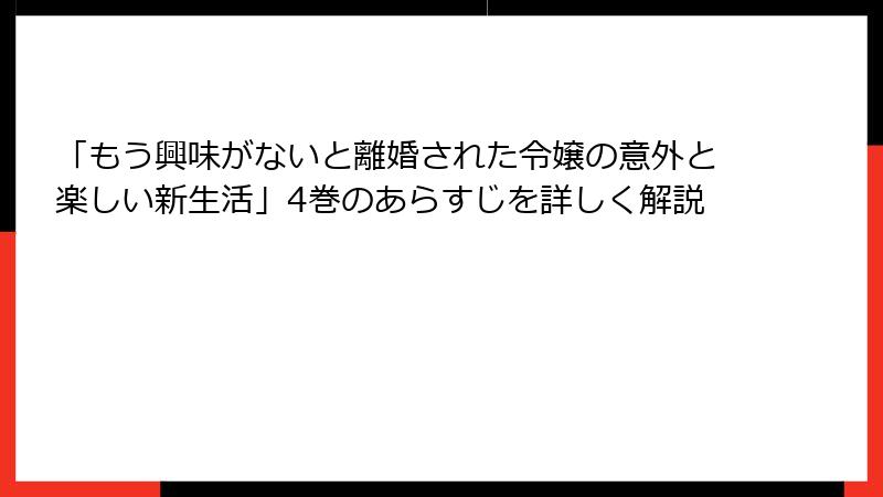 「もう興味がないと離婚された令嬢の意外と楽しい新生活」4巻のあらすじを詳しく解説