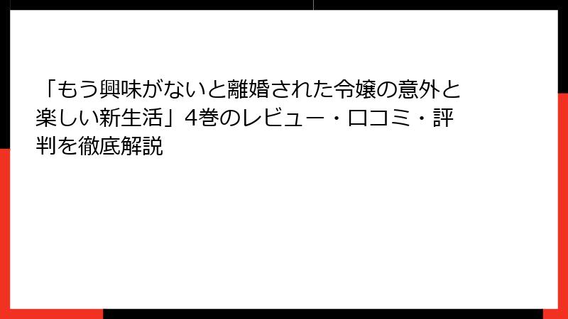 「もう興味がないと離婚された令嬢の意外と楽しい新生活」4巻のレビュー・口コミ・評判を徹底解説