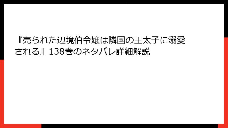 『売られた辺境伯令嬢は隣国の王太子に溺愛される』138巻のネタバレ詳細解説