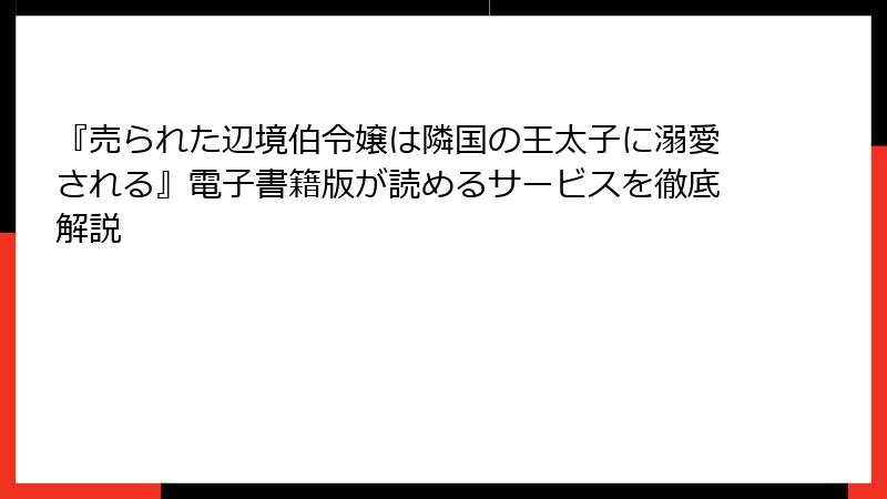 『売られた辺境伯令嬢は隣国の王太子に溺愛される』電子書籍版が読めるサービスを徹底解説