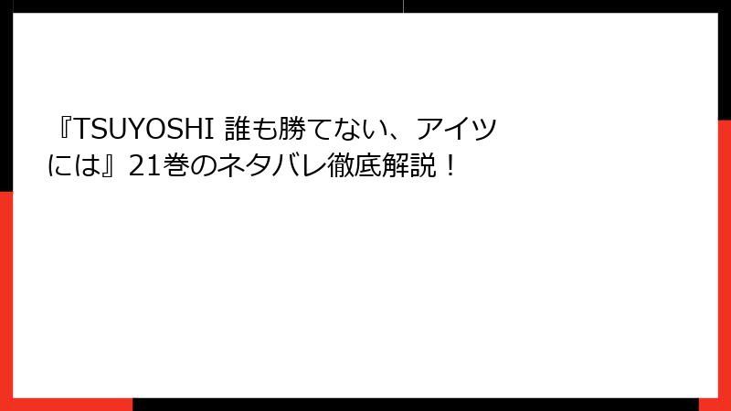 『TSUYOSHI 誰も勝てない、アイツには』21巻のネタバレ徹底解説！