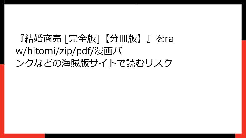 『結婚商売 [完全版]【分冊版】』をraw/hitomi/zip/pdf/漫画バンクなどの海賊版サイトで読むリスク