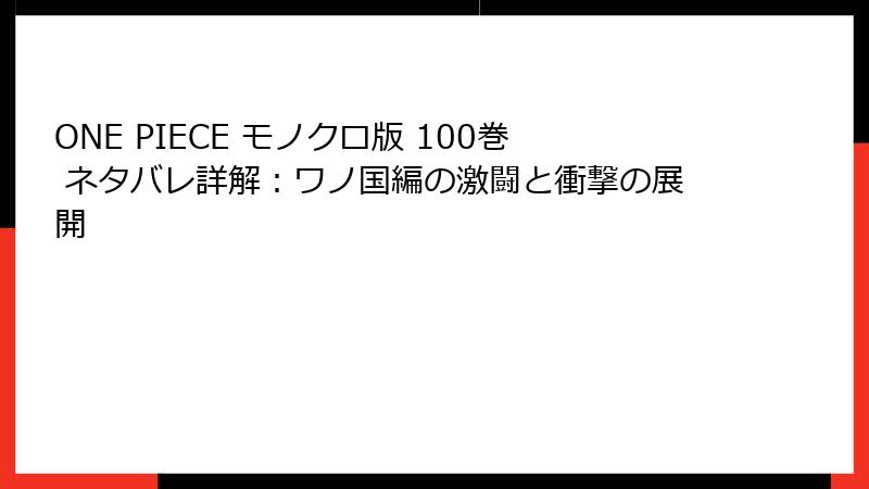 ONE PIECE モノクロ版 100巻 ネタバレ詳解：ワノ国編の激闘と衝撃の展開