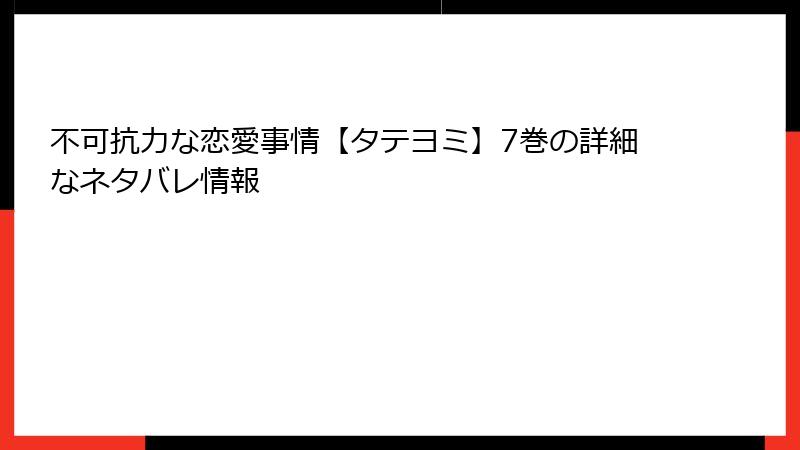 不可抗力な恋愛事情【タテヨミ】7巻の詳細なネタバレ情報