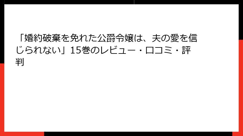 「婚約破棄を免れた公爵令嬢は、夫の愛を信じられない」15巻のレビュー・口コミ・評判