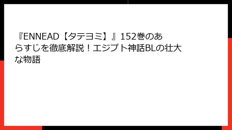 『ENNEAD【タテヨミ】』152巻のあらすじを徹底解説！エジプト神話BLの壮大な物語
