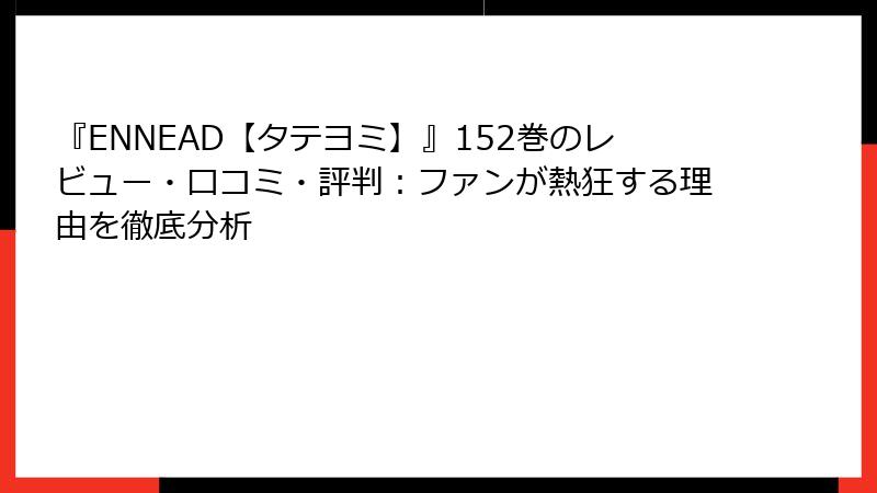 『ENNEAD【タテヨミ】』152巻のレビュー・口コミ・評判：ファンが熱狂する理由を徹底分析