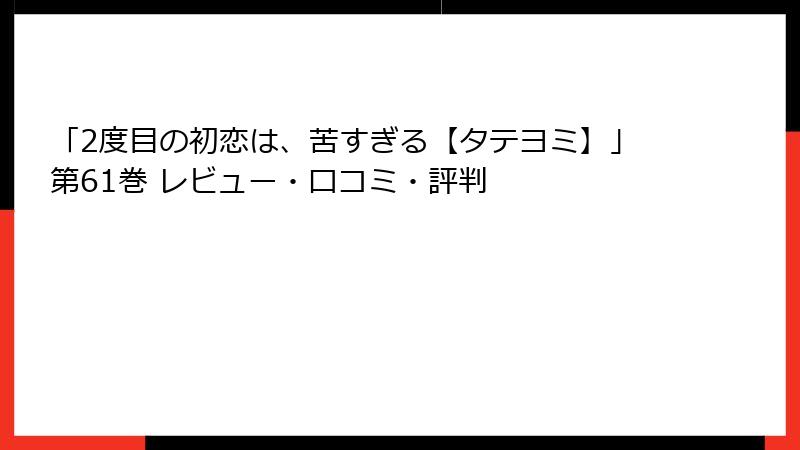 「2度目の初恋は、苦すぎる【タテヨミ】」第61巻 レビュー・口コミ・評判