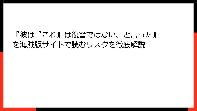 『彼は『これ』は復讐ではない、と言った』を海賊版サイトで読むリスクを徹底解説
