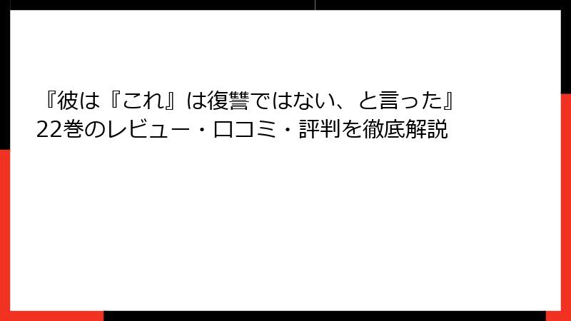 『彼は『これ』は復讐ではない、と言った』22巻のレビュー・口コミ・評判を徹底解説