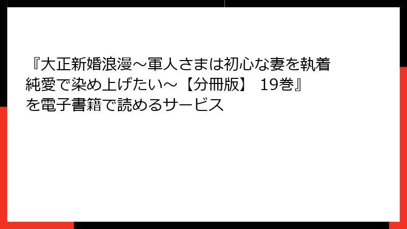 『大正新婚浪漫～軍人さまは初心な妻を執着純愛で染め上げたい～【分冊版】 19巻』を電子書籍で読めるサービス