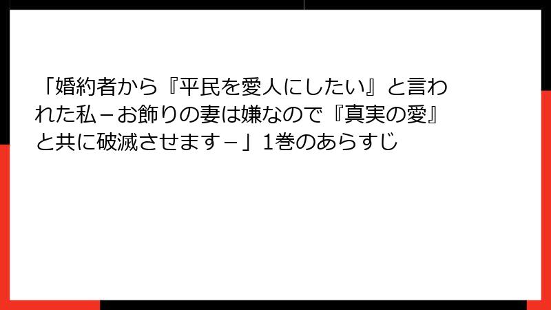 「婚約者から『平民を愛人にしたい』と言われた私－お飾りの妻は嫌なので『真実の愛』と共に破滅させます－」1巻のあらすじ