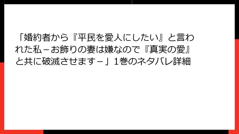 「婚約者から『平民を愛人にしたい』と言われた私－お飾りの妻は嫌なので『真実の愛』と共に破滅させます－」1巻のネタバレ詳細