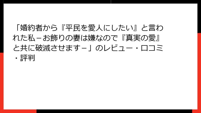 「婚約者から『平民を愛人にしたい』と言われた私－お飾りの妻は嫌なので『真実の愛』と共に破滅させます－」のレビュー・口コミ・評判