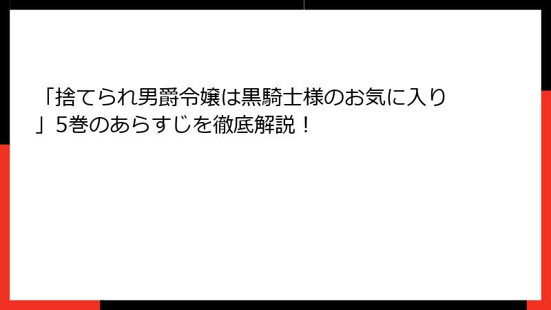 「捨てられ男爵令嬢は黒騎士様のお気に入り」5巻のあらすじを徹底解説！