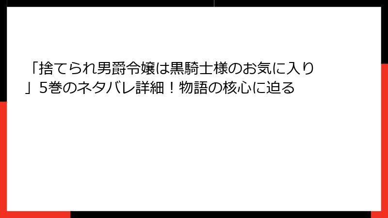 「捨てられ男爵令嬢は黒騎士様のお気に入り」5巻のネタバレ詳細！物語の核心に迫る