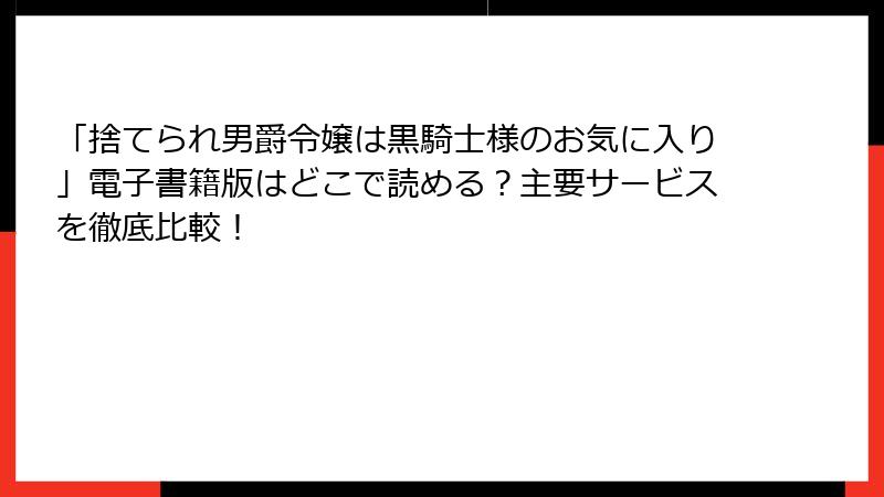 「捨てられ男爵令嬢は黒騎士様のお気に入り」電子書籍版はどこで読める？主要サービスを徹底比較！