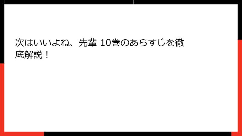次はいいよね、先輩 10巻のあらすじを徹底解説！
