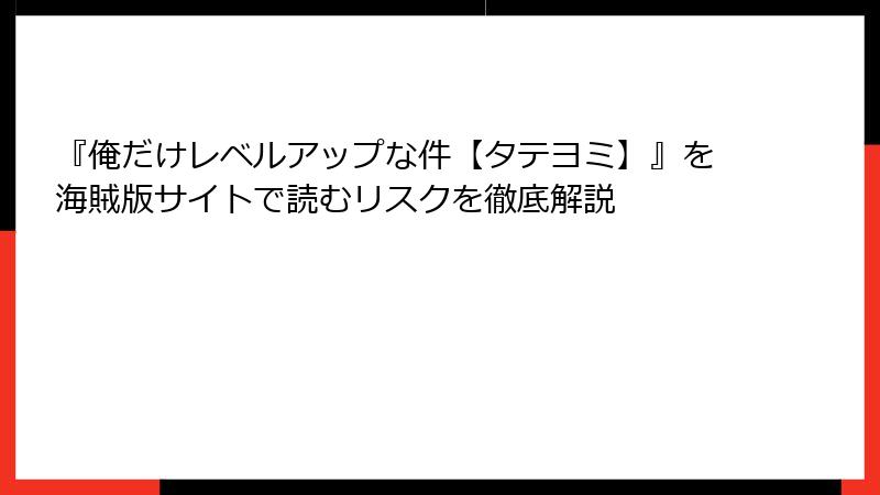 『俺だけレベルアップな件【タテヨミ】』を海賊版サイトで読むリスクを徹底解説