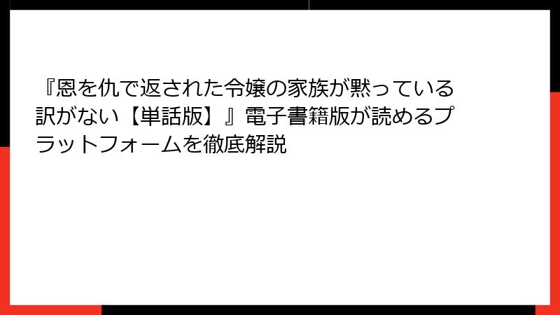『恩を仇で返された令嬢の家族が黙っている訳がない【単話版】』電子書籍版が読めるプラットフォームを徹底解説