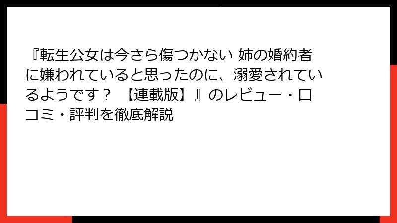『転生公女は今さら傷つかない 姉の婚約者に嫌われていると思ったのに、溺愛されているようです？ 【連載版】』のレビュー・口コミ・評判を徹底解説