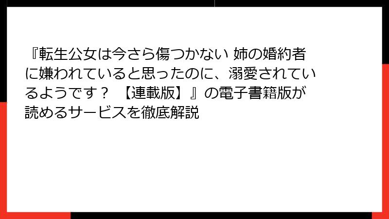 『転生公女は今さら傷つかない 姉の婚約者に嫌われていると思ったのに、溺愛されているようです？ 【連載版】』の電子書籍版が読めるサービスを徹底解説