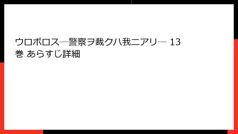 ウロボロス―警察ヲ裁クハ我ニアリ― 13巻 あらすじ詳細