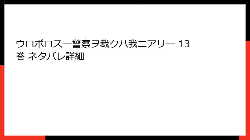 ウロボロス―警察ヲ裁クハ我ニアリ― 13巻 ネタバレ詳細