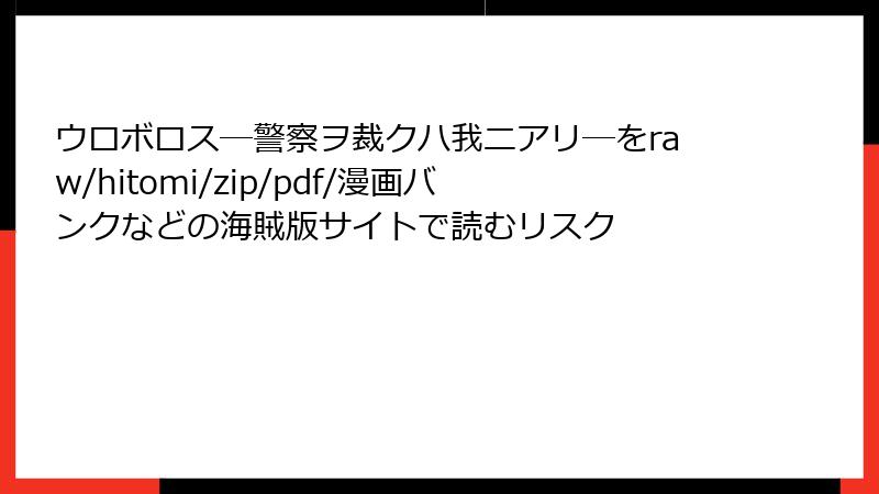 ウロボロス―警察ヲ裁クハ我ニアリ―をraw/hitomi/zip/pdf/漫画バンクなどの海賊版サイトで読むリスク
