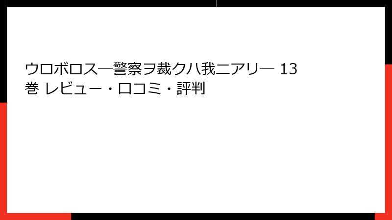 ウロボロス―警察ヲ裁クハ我ニアリ― 13巻 レビュー・口コミ・評判