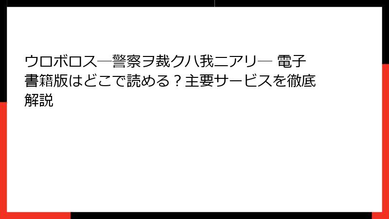 ウロボロス―警察ヲ裁クハ我ニアリ― 電子書籍版はどこで読める？主要サービスを徹底解説