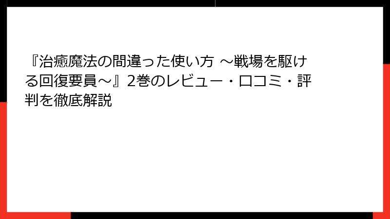 『治癒魔法の間違った使い方 ～戦場を駆ける回復要員～』2巻のレビュー・口コミ・評判を徹底解説
