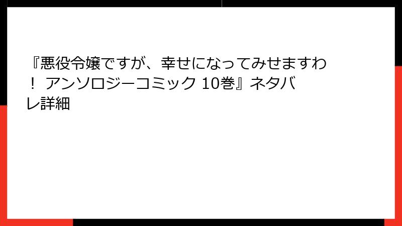 『悪役令嬢ですが、幸せになってみせますわ！ アンソロジーコミック 10巻』ネタバレ詳細