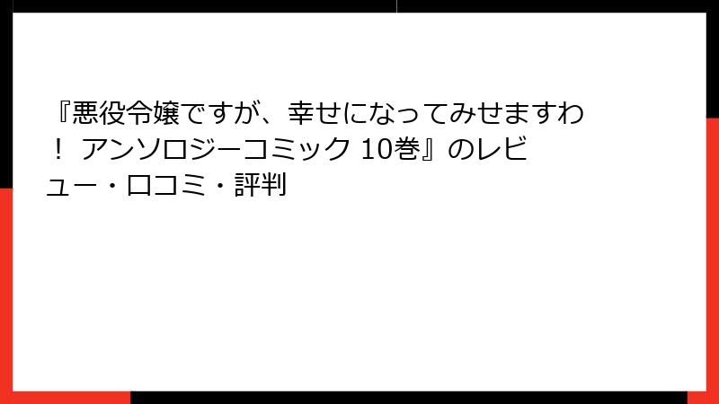 『悪役令嬢ですが、幸せになってみせますわ！ アンソロジーコミック 10巻』のレビュー・口コミ・評判