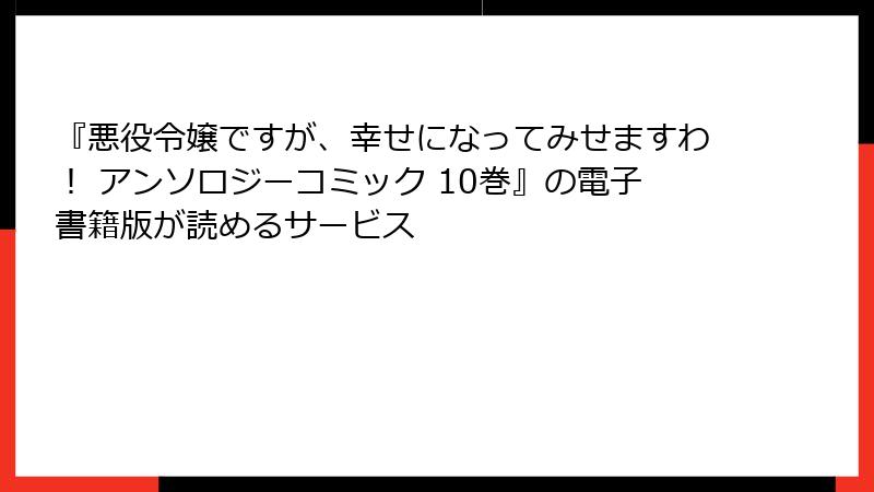 『悪役令嬢ですが、幸せになってみせますわ！ アンソロジーコミック 10巻』の電子書籍版が読めるサービス