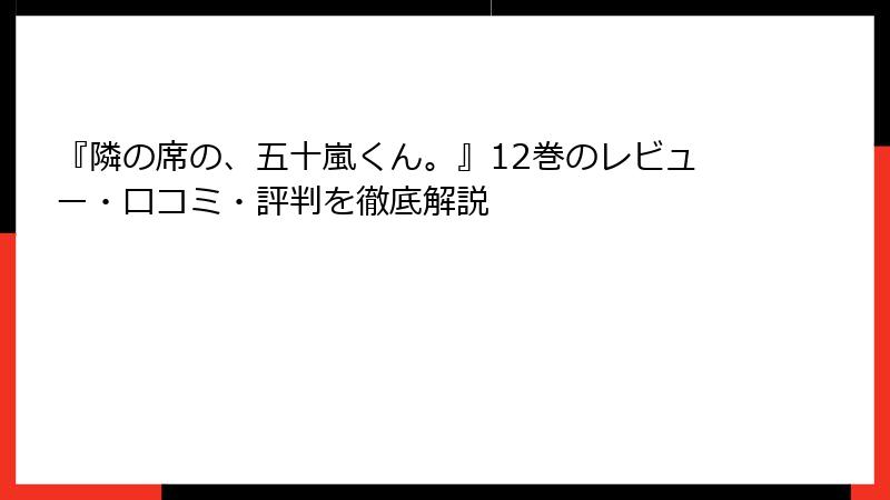 『隣の席の、五十嵐くん。』12巻のレビュー・口コミ・評判を徹底解説