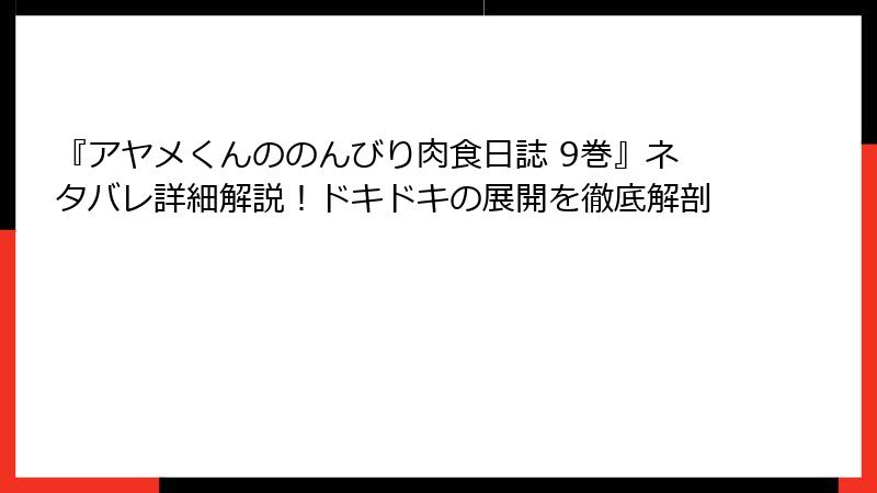 『アヤメくんののんびり肉食日誌 9巻』ネタバレ詳細解説！ドキドキの展開を徹底解剖
