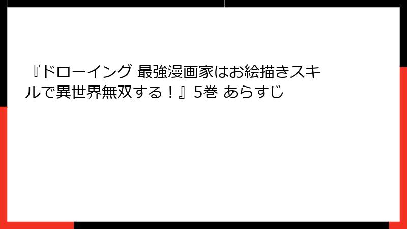 『ドローイング 最強漫画家はお絵描きスキルで異世界無双する！』5巻 あらすじ