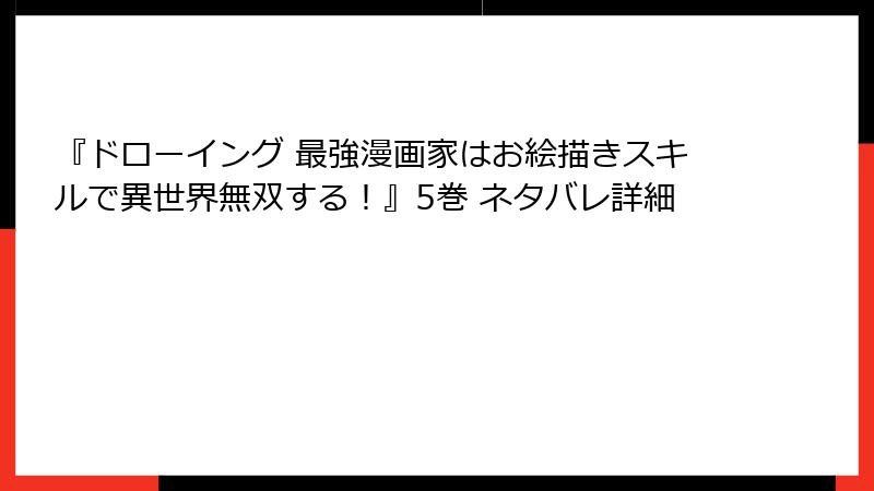 『ドローイング 最強漫画家はお絵描きスキルで異世界無双する！』5巻 ネタバレ詳細
