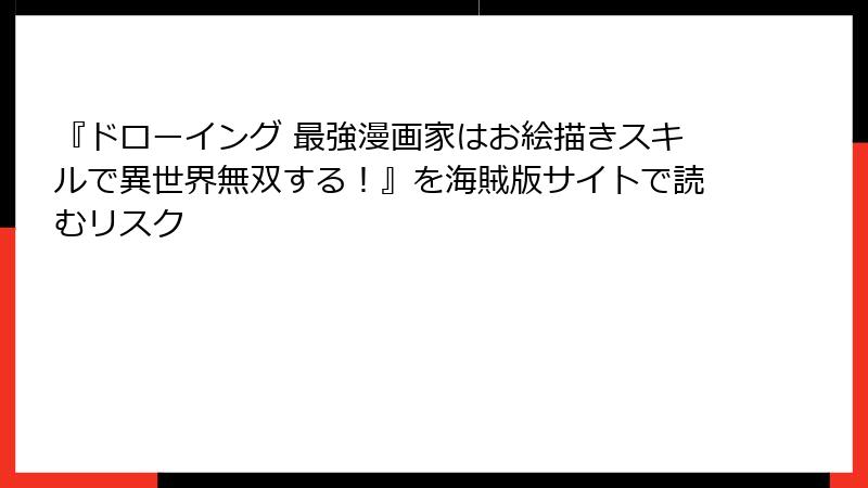 『ドローイング 最強漫画家はお絵描きスキルで異世界無双する！』を海賊版サイトで読むリスク